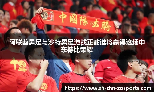 阿联酋男足与沙特男足激战正酣谁将赢得这场中东德比荣耀