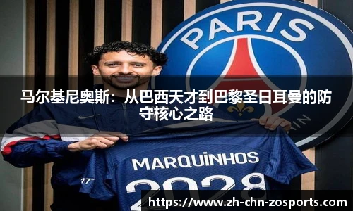 马尔基尼奥斯：从巴西天才到巴黎圣日耳曼的防守核心之路
