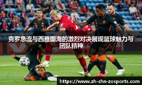 克罗急流与西雅图海的激烈对决展现篮球魅力与团队精神